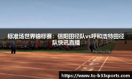 标准场世界锦标赛：信阳田径队vs呼和浩特田径队快讯直播