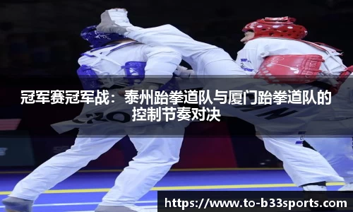 冠军赛冠军战：泰州跆拳道队与厦门跆拳道队的控制节奏对决