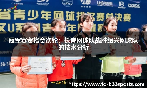 冠军赛资格赛次轮：长春网球队战胜绍兴网球队的技术分析