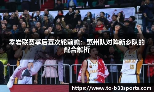 攀岩联赛季后赛次轮前瞻：惠州队对阵新乡队的配合解析