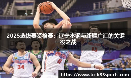 2025选拔赛资格赛:辽宁本钢与新疆广汇的关键一役之战