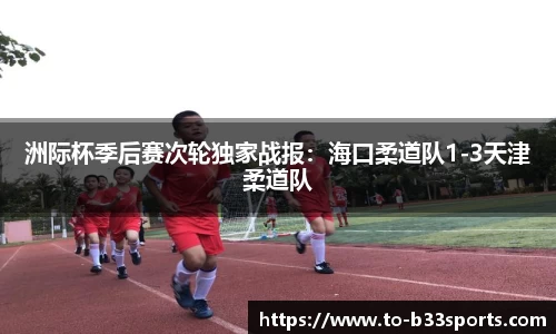 洲际杯季后赛次轮独家战报：海口柔道队1-3天津柔道队