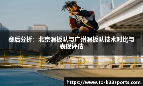 赛后分析:北京滑板队与广州滑板队技术对比与表现评估