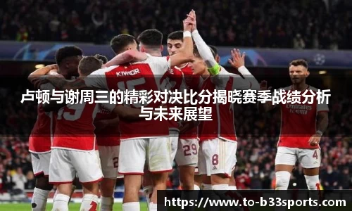 卢顿与谢周三的精彩对决比分揭晓赛季战绩分析与未来展望