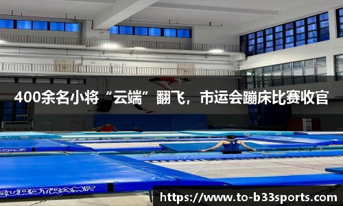 400余名小将“云端”翻飞，市运会蹦床比赛收官